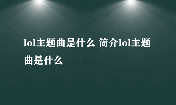 lol主题曲是什么 简介lol主题曲是什么
