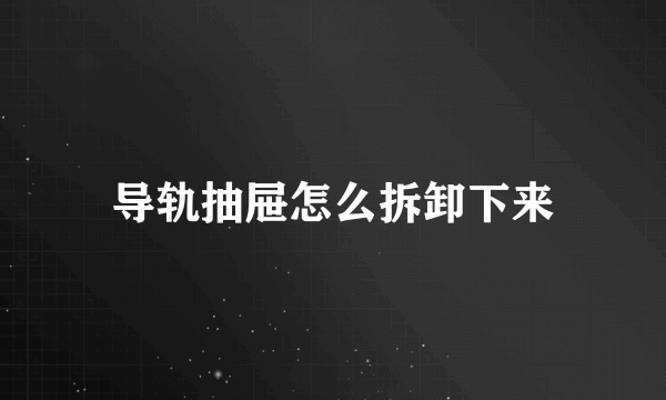 导轨抽屉怎么拆卸下来