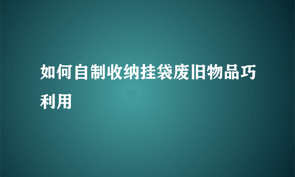 如何自制收纳挂袋废旧物品巧利用