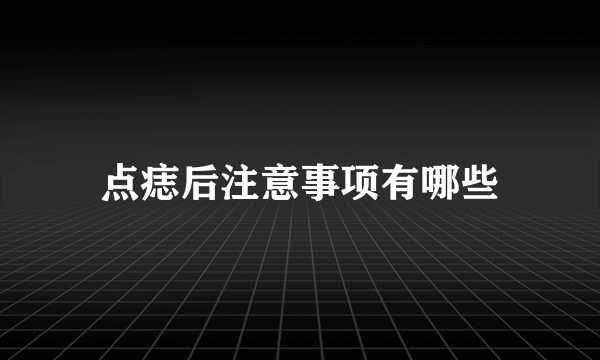 点痣后注意事项有哪些