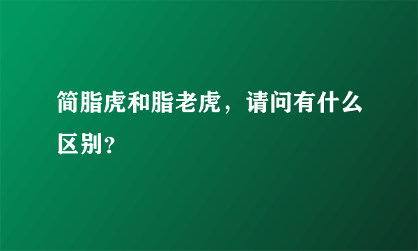 简脂虎和脂老虎，请问有什么区别？