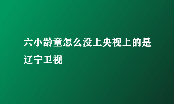 六小龄童怎么没上央视上的是辽宁卫视