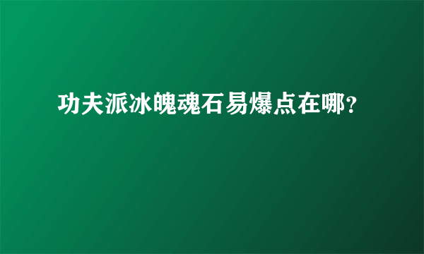 功夫派冰魄魂石易爆点在哪？