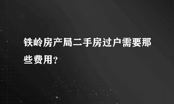 铁岭房产局二手房过户需要那些费用？