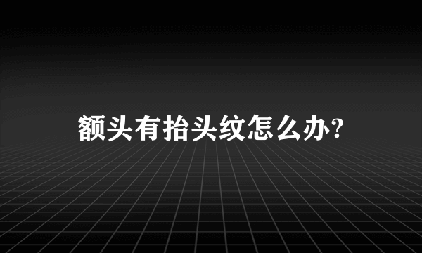 额头有抬头纹怎么办?