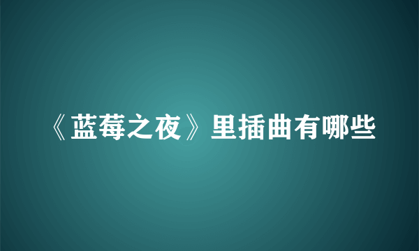 《蓝莓之夜》里插曲有哪些
