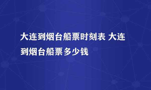 大连到烟台船票时刻表 大连到烟台船票多少钱