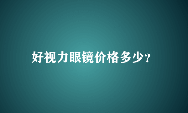 好视力眼镜价格多少？