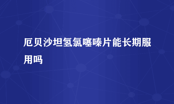 厄贝沙坦氢氯噻嗪片能长期服用吗