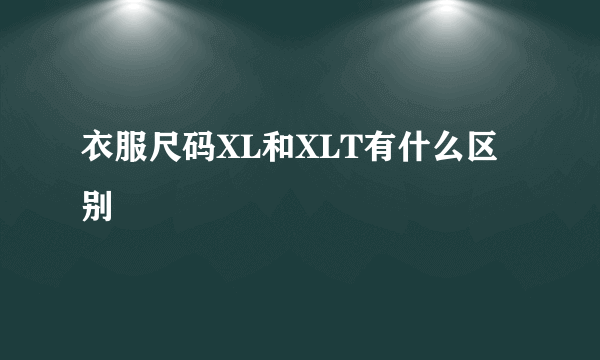 衣服尺码XL和XLT有什么区别