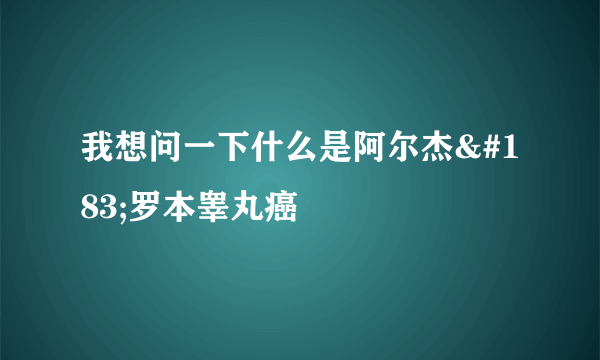 我想问一下什么是阿尔杰·罗本睾丸癌