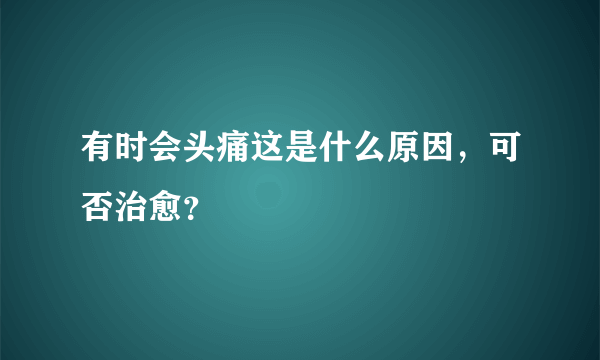 有时会头痛这是什么原因，可否治愈？