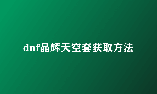 dnf晶辉天空套获取方法