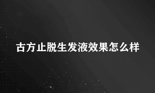古方止脱生发液效果怎么样