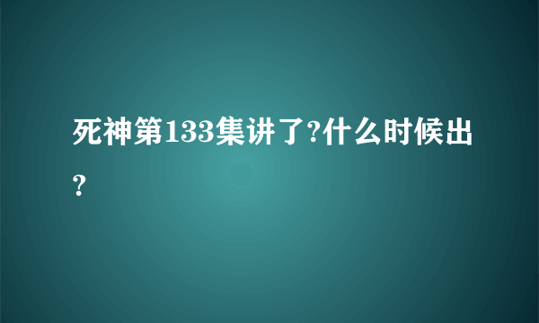 死神第133集讲了?什么时候出?