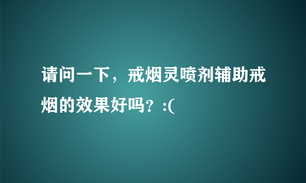 请问一下，戒烟灵喷剂辅助戒烟的效果好吗？:(