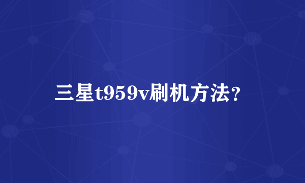 三星t959v刷机方法？