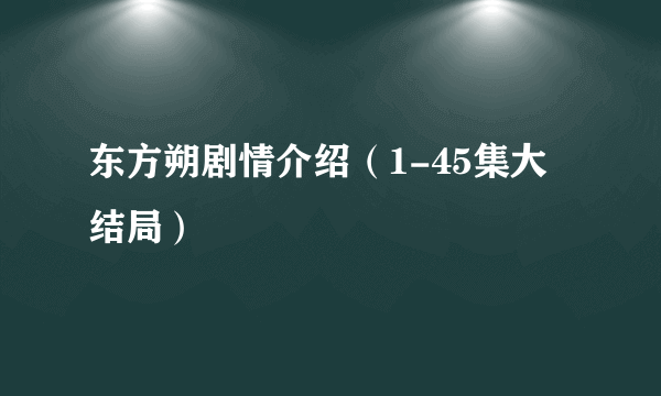 东方朔剧情介绍（1-45集大结局）