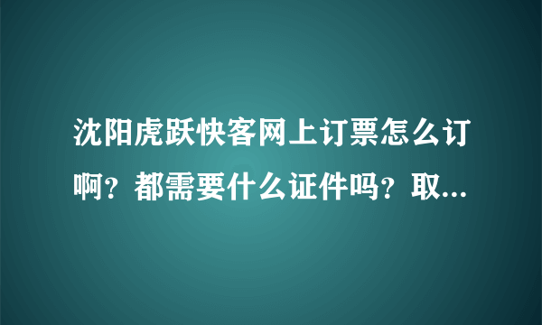 沈阳虎跃快客网上订票怎么订啊？都需要什么证件吗？取票时都需要带什么证件？