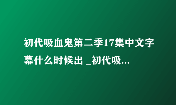 初代吸血鬼第二季17集中文字幕什么时候出 _初代吸血鬼17集字幕更新时间-飞外网