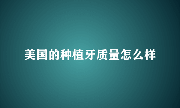美国的种植牙质量怎么样