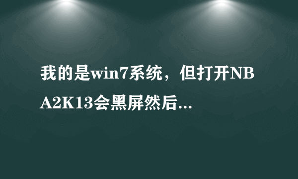我的是win7系统，但打开NBA2K13会黑屏然后闪退，怎么样可以解决这样的问题