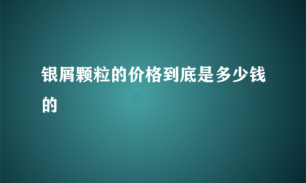 银屑颗粒的价格到底是多少钱的