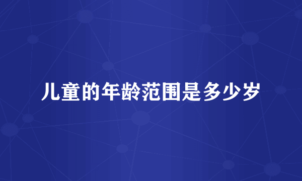 儿童的年龄范围是多少岁
