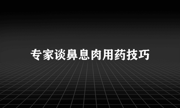 专家谈鼻息肉用药技巧