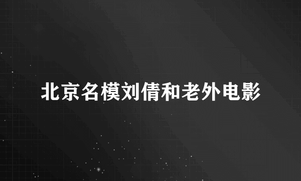 北京名模刘倩和老外电影