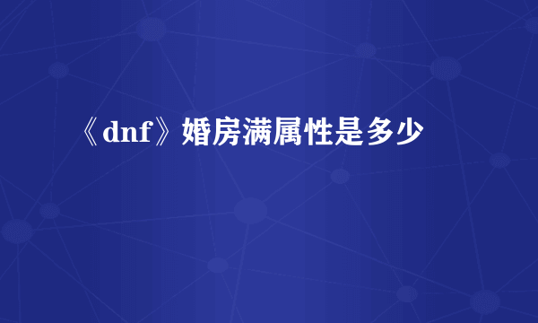 《dnf》婚房满属性是多少