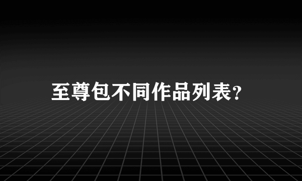 至尊包不同作品列表？