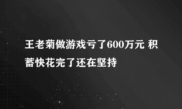 王老菊做游戏亏了600万元 积蓄快花完了还在坚持