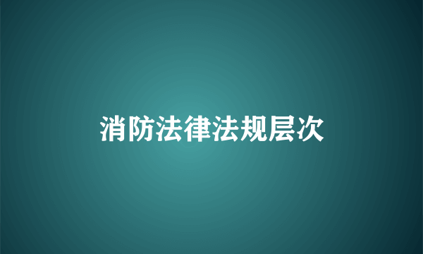 消防法律法规层次