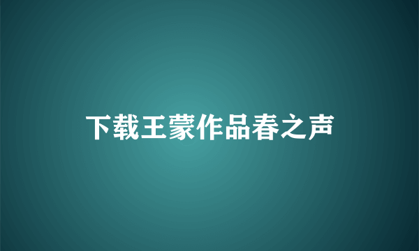 下载王蒙作品春之声