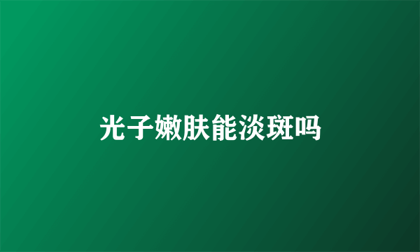 光子嫩肤能淡斑吗
