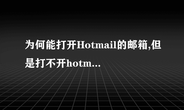 为何能打开Hotmail的邮箱,但是打不开hotmail的邮件了呢?自己电脑上用IE和Chrome都不行。