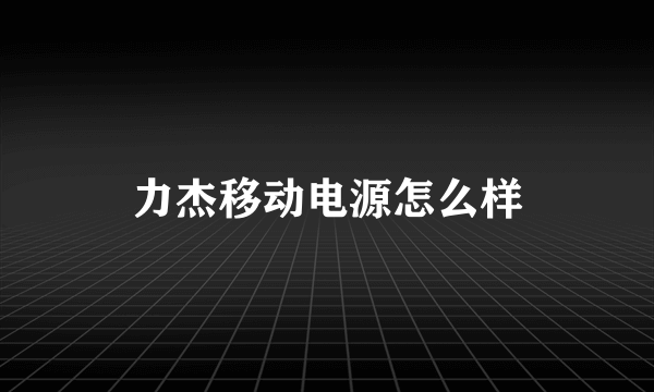力杰移动电源怎么样