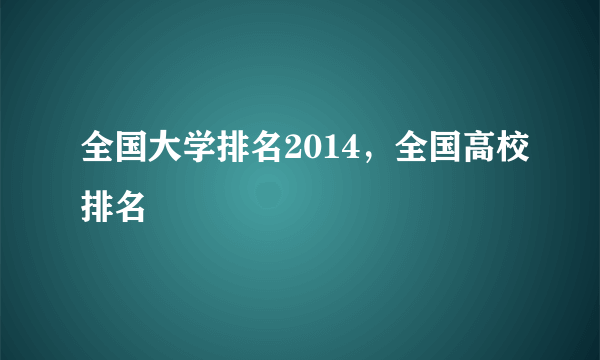 全国大学排名2014，全国高校排名