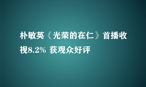 朴敏英《光荣的在仁》首播收视8.2% 获观众好评