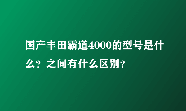 国产丰田霸道4000的型号是什么？之间有什么区别？