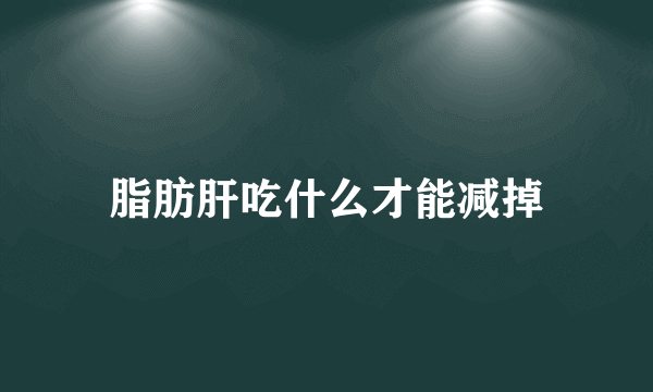 脂肪肝吃什么才能减掉