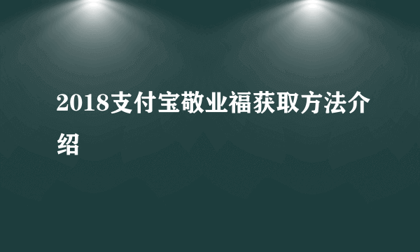 2018支付宝敬业福获取方法介绍