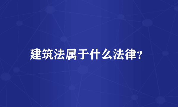 建筑法属于什么法律？