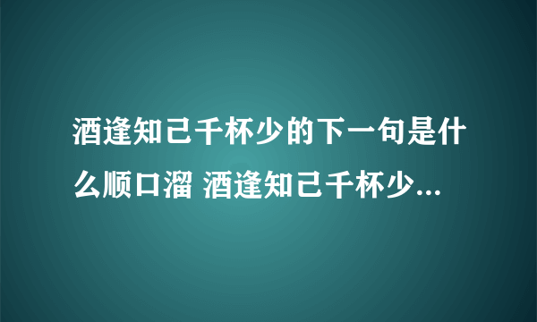 酒逢知己千杯少的下一句是什么顺口溜 酒逢知己千杯少的下一句