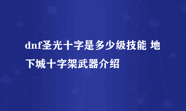 dnf圣光十字是多少级技能 地下城十字架武器介绍