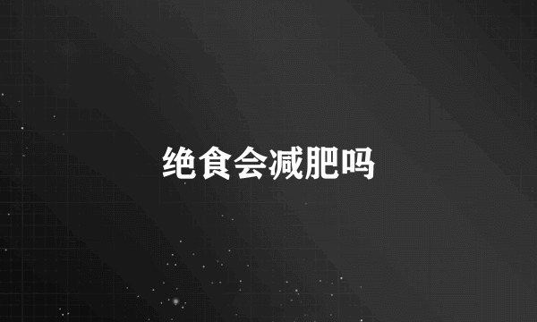 绝食会减肥吗