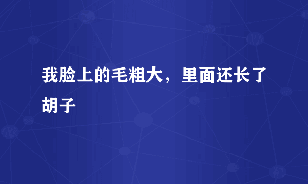 我脸上的毛粗大，里面还长了胡子