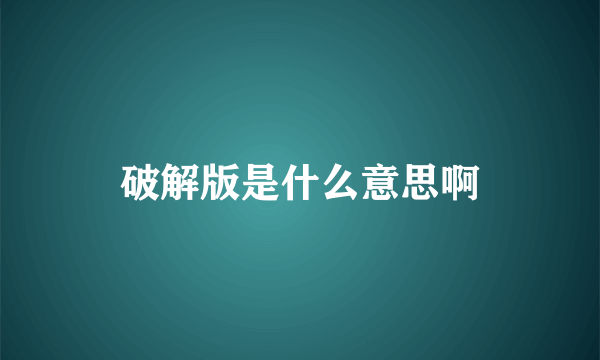 破解版是什么意思啊