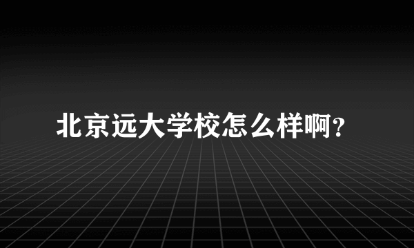北京远大学校怎么样啊？